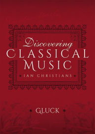 Title: Discovering Classical Music: Gluck: His Life, The Person, His Music, Author: Ian Christians