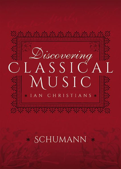 Discovering Classical Music: Schumann: His Life, The Person, His Music