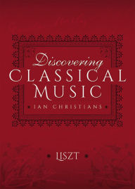 Title: Discovering Classical Music: Liszt: His Life, The Person, His Music, Author: Ian Christians