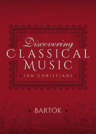 Title: Discovering Classical Music: Bartók: His Life, The Person, His Music, Author: Ian Christians