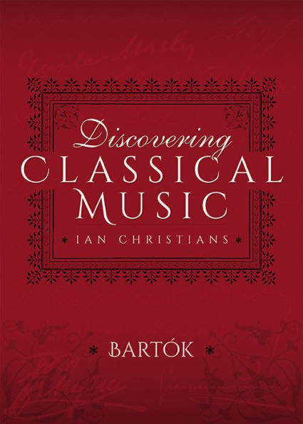 Discovering Classical Music: Bartók: His Life, The Person, His Music