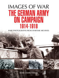 Title: The German Army on Campaign, 1914-1918, Author: Bob Carruthers