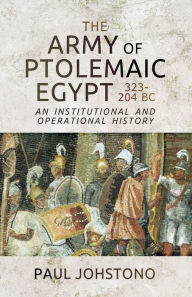 Title: The Army of Ptolemaic Egypt 323-204 BC: An Institutional and Operational History, Author: Paul Johstono