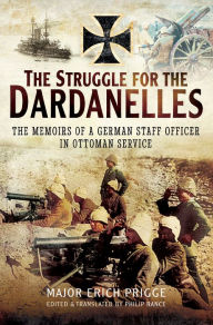 Title: The Struggle for the Dardanelles: The Memoirs of a German Staff Officer in Ottoman Service, Author: Erich Prigge