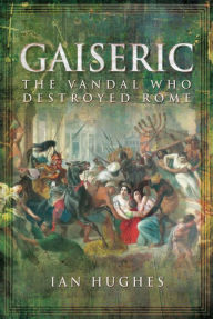 Title: Gaiseric: The Vandal Who Destroyed Rome, Author: Ian Hughes