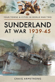 Title: Sunderland at War 1939-45, Author: Craig Armstrong