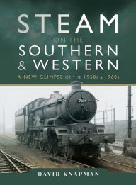Title: Steam on the Southern and Western: A New Glimpse of the 1950s & 1960s, Author: David Knapman