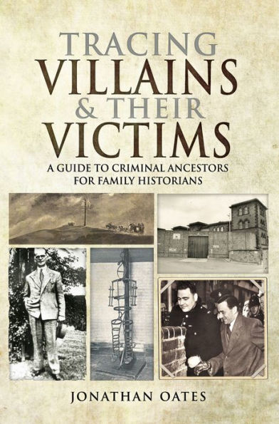 Tracing Villains & Their Victims: A Guide to Criminal Ancestors for Family Historians