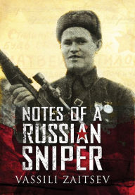 Title: Notes of a Russian Sniper: Vassili Zaitsev and the Battle of Stalingrad, Author: Vassili Zaitsev