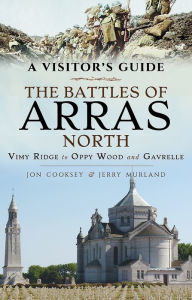 Title: A Visitor's Guide: The Battles of Arras North: Vimy Ridge to Oppy Wood and Gavrelle, Author: Jon Cooksey