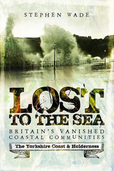Lost to The Sea: Britain's Vanished Coastal Communities: Yorkshire Coast & Holderness