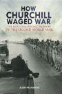 How Churchill Waged War: The Most Challenging Decisions of the Second World War