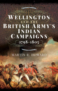 Title: Wellington and the British Army's Indian Campaigns, 1798-1805, Author: Martin R. Howard