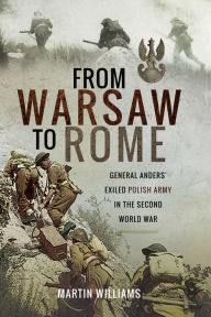 Title: From Warsaw to Rome: General Anders' Exiled Polish Army in the Second World War, Author: Martin Williams