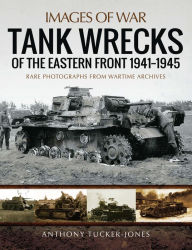 Title: Tank Wrecks of the Eastern Front, 1941-1945, Author: Anthony Tucker-Jones