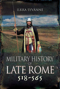 Title: Military History of Late Rome 518-565, Author: Ilkka Syvänne