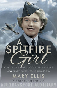 Title: A Spitfire Girl: One of the World's Greatest Female ATA Ferry Pilots Tells Her Story, Author: Mary Ellis