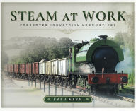 Title: Steam at Work: Preserved Industrial Locomotives, Author: Fred Kerr