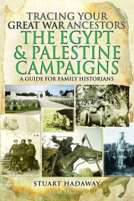 Title: Tracing Your Great War Ancestors: The Egypt and Palestine Campaigns: A Guide for Family Historians, Author: Stuart Hadaway