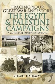 Title: Tracing Your Great War Ancestors: The Egypt and Palestine Campaigns: A Guide for Family Historians, Author: Stuart Hadaway