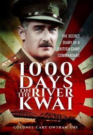 Title: 1,000 Days on the River Kwai: The Secret Diary of a British Camp Commandant, Author: Colonel Cary Owtram OBE