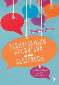 Title: Transforming Behaviour in the Classroom: A solution-focused guide for new teachers / Edition 1, Author: Geoffrey James