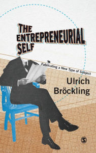 Title: The Entrepreneurial Self: Fabricating a New Type of Subject / Edition 1, Author: Ulrich Bröckling