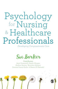Title: Psychology for Nursing and Healthcare Professionals: Developing Compassionate Care / Edition 1, Author: Sue Barker