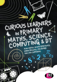 Title: Curious Learners in Primary Maths, Science, Computing and DT, Author: Alan Cross