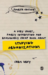 Title: A Very Short, Fairly Interesting and Reasonably Cheap Book about Studying Organizations, Author: Chris Grey