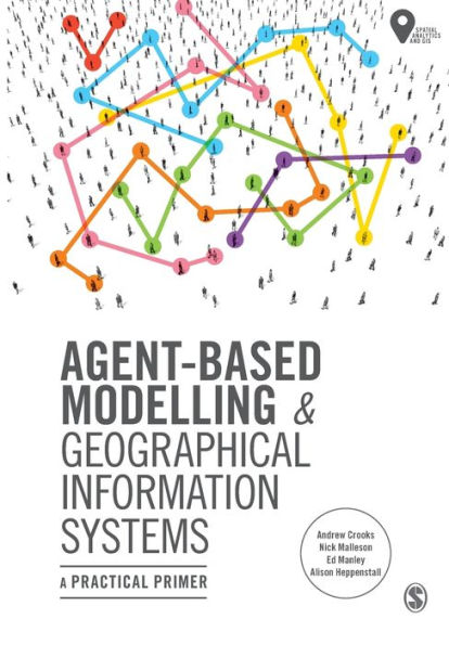 Agent-Based Modelling and Geographical Information Systems: A Practical Primer / Edition 1