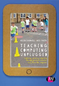 Title: Teaching Computing Unplugged in Primary Schools: Exploring primary computing through practical activities away from the computer / Edition 1, Author: Helen Caldwell