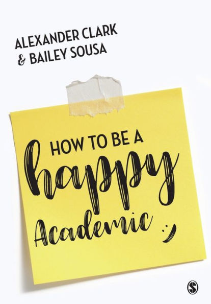 How to Be A Happy Academic: Guide Being Effective Research, Writing and Teaching