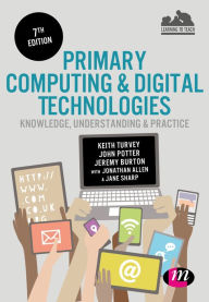 Title: Primary Computing and Digital Technologies: Knowledge, Understanding and Practice, Author: Keith Turvey