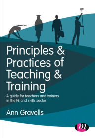 Title: Principles and Practices of Teaching and Training: A guide for teachers and trainers in the FE and skills sector / Edition 1, Author: Ann Gravells