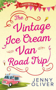 Title: The Vintage Ice Cream Van Road Trip (Cherry Pie Island, Book 2), Author: Jenny Oliver