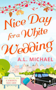 Title: Nice Day For A White Wedding (The House on Camden Square, Book 2), Author: A. L. Michael