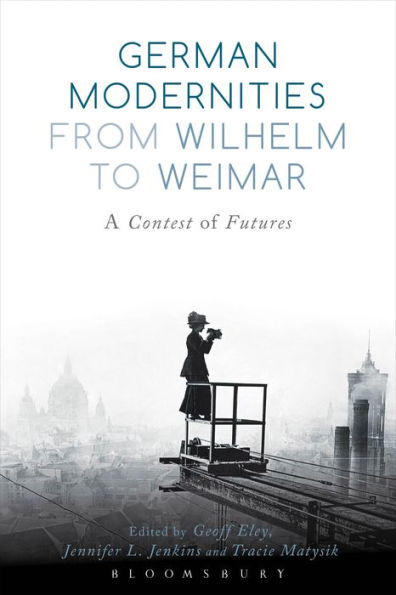 German Modernities From Wilhelm to Weimar: A Contest of Futures