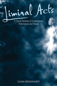 Title: Liminal Acts: A Critical Overview of Contemporary Performance and Theory, Author: Susan Broadhurst