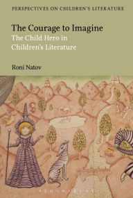 Title: The Courage to Imagine: The Child Hero in Children's Literature, Author: Roni Natov