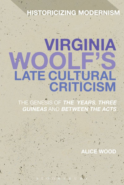 Virginia Woolf's Late Cultural Criticism: the Genesis of 'The Years', 'Three Guineas' and 'Between Acts'