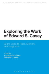 Title: Exploring the Work of Edward S. Casey: Giving Voice to Place, Memory, and Imagination, Author: Azucena Cruz-Pierre