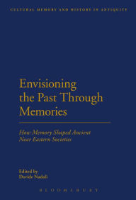 Title: Envisioning the Past Through Memories: How Memory Shaped Ancient Near Eastern Societies, Author: Davide Nadali