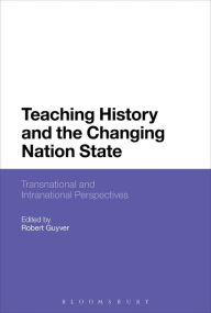 Title: Teaching History and the Changing Nation State: Transnational and Intranational Perspectives, Author: Robert Guyver