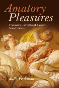 Title: Amatory Pleasures: Explorations in Eighteenth-Century Sexual Culture, Author: Julie Peakman