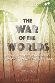 Title: The War of the Worlds: From H. G. Wells to Orson Welles, Jeff Wayne, Steven Spielberg and Beyond, Author: Peter J. Beck