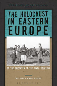 Title: The Holocaust in Eastern Europe: At the Epicenter of the Final Solution, Author: Waitman Wade Beorn