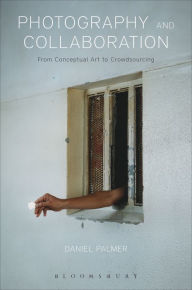 Title: Photography and Collaboration: From Conceptual Art to Crowdsourcing, Author: Daniel Palmer