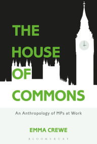 Title: The House of Commons: An Anthropology of MPs at Work, Author: Emma Crewe