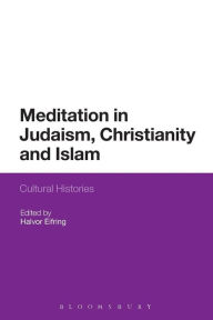 Title: Meditation in Judaism, Christianity and Islam: Cultural Histories, Author: Halvor Eifring